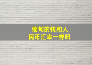 缅甸的钱和人民币汇率一样吗