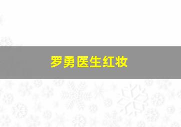 罗勇医生红妆