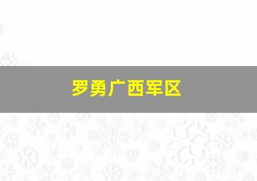 罗勇广西军区