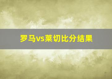 罗马vs莱切比分结果