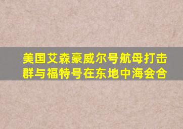 美国艾森豪威尔号航母打击群与福特号在东地中海会合