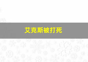 艾克斯被打死