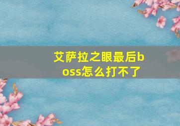 艾萨拉之眼最后boss怎么打不了