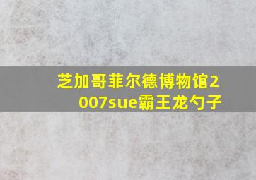 芝加哥菲尔德博物馆2007sue霸王龙勺子