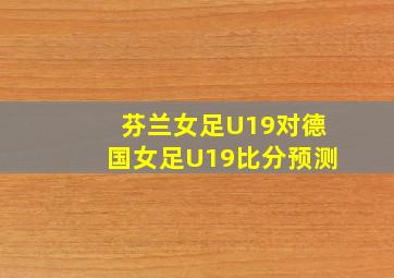 芬兰女足U19对德国女足U19比分预测