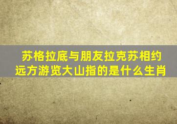 苏格拉底与朋友拉克苏相约远方游览大山指的是什么生肖