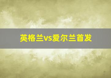 英格兰vs爱尔兰首发