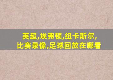 英超,埃弗顿,纽卡斯尔,比赛录像,足球回放在哪看