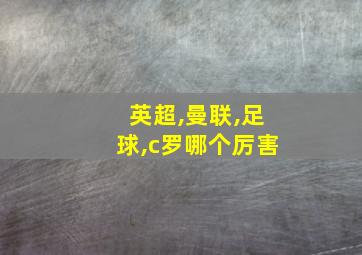 英超,曼联,足球,c罗哪个厉害