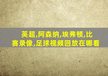 英超,阿森纳,埃弗顿,比赛录像,足球视频回放在哪看