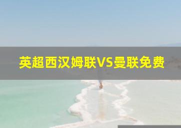 英超西汉姆联VS曼联免费