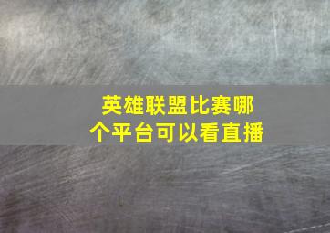 英雄联盟比赛哪个平台可以看直播