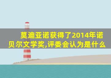 莫迪亚诺获得了2014年诺贝尔文学奖,评委会认为是什么