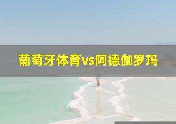 葡萄牙体育vs阿德伽罗玛