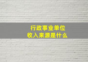 行政事业单位收入来源是什么