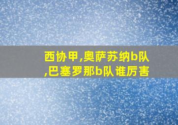 西协甲,奥萨苏纳b队,巴塞罗那b队谁厉害