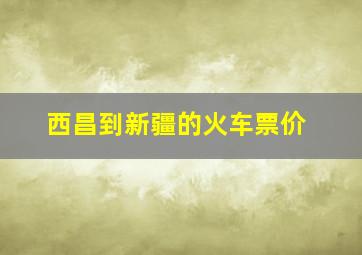 西昌到新疆的火车票价