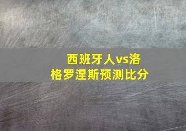 西班牙人vs洛格罗涅斯预测比分