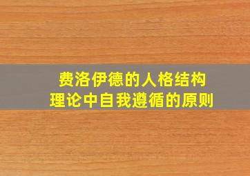 费洛伊德的人格结构理论中自我遵循的原则