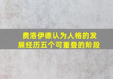 费洛伊德认为人格的发展经历五个可重叠的阶段