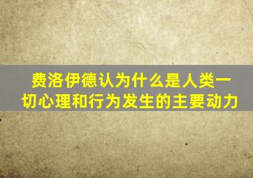 费洛伊德认为什么是人类一切心理和行为发生的主要动力