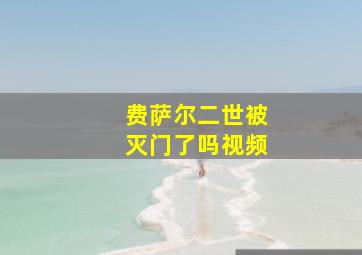 费萨尔二世被灭门了吗视频