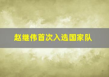 赵继伟首次入选国家队