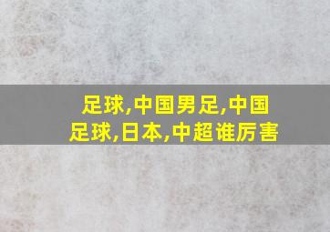 足球,中国男足,中国足球,日本,中超谁厉害