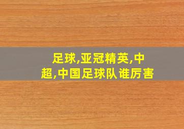 足球,亚冠精英,中超,中国足球队谁厉害