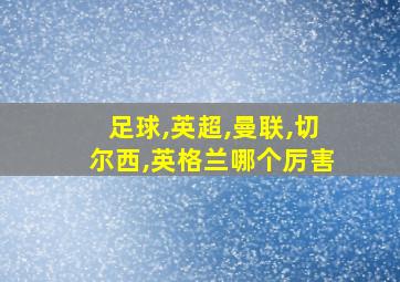 足球,英超,曼联,切尔西,英格兰哪个厉害