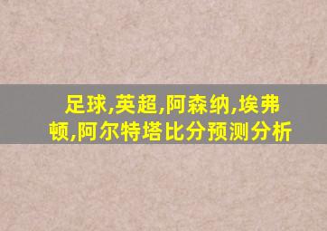 足球,英超,阿森纳,埃弗顿,阿尔特塔比分预测分析