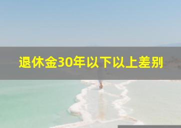 退休金30年以下以上差别