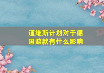 道维斯计划对于德国赔款有什么影响