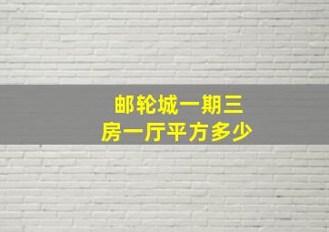 邮轮城一期三房一厅平方多少