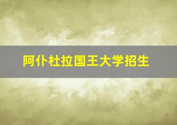 阿仆杜拉国王大学招生