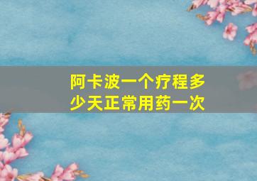 阿卡波一个疗程多少天正常用药一次