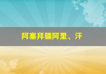 阿塞拜疆阿里、汗