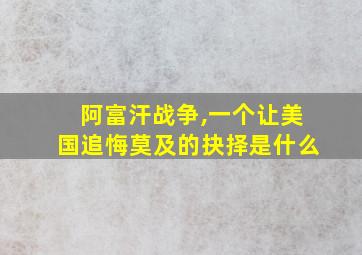 阿富汗战争,一个让美国追悔莫及的抉择是什么