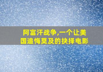 阿富汗战争,一个让美国追悔莫及的抉择电影