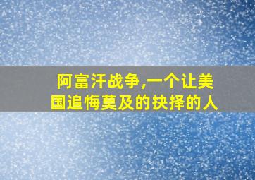 阿富汗战争,一个让美国追悔莫及的抉择的人