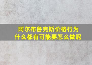 阿尔布鲁克斯价格行为什么都有可能要怎么做呢