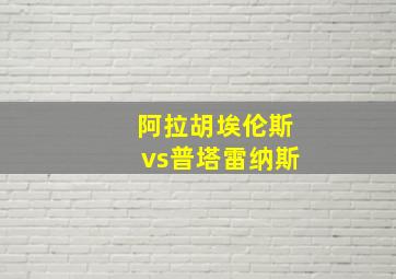 阿拉胡埃伦斯vs普塔雷纳斯