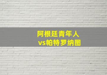 阿根廷青年人vs帕特罗纳图