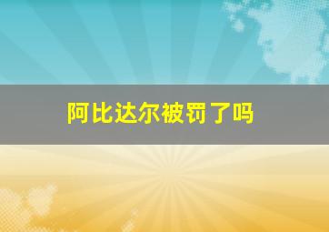 阿比达尔被罚了吗