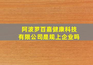 阿波罗百嘉健康科技有限公司是规上企业吗