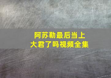 阿苏勒最后当上大君了吗视频全集