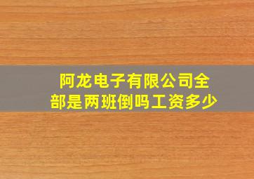 阿龙电子有限公司全部是两班倒吗工资多少