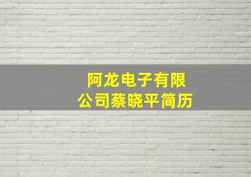 阿龙电子有限公司蔡晓平简历