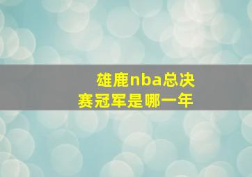 雄鹿nba总决赛冠军是哪一年