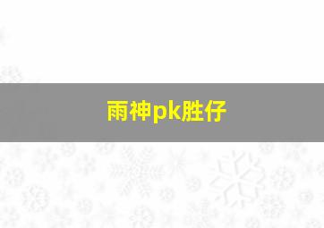 雨神pk胜仔